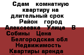 Сдам 1-комнатную квартиру на длительный срок. › Район ­ город Алексеевка › Улица ­ В.Собины › Цена ­ 11 000 - Белгородская обл. Недвижимость » Квартиры аренда   . Белгородская обл.